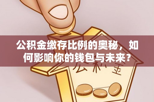 东阳公积金缴存比例的奥秘，如何影响你的钱包与未来？