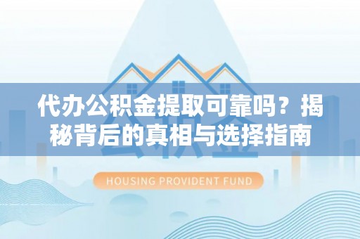 东阳代办公积金提取可靠吗？揭秘背后的真相与选择指南