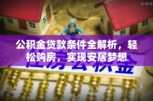东阳公积金贷款条件全解析，轻松购房，实现安居梦想