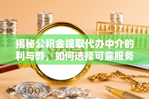 东阳揭秘公积金提取代办中介的利与弊，如何选择可靠服务？