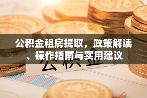 东阳公积金租房提取，政策解读、操作指南与实用建议