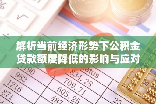东阳解析当前经济形势下公积金贷款额度降低的影响与应对策略
