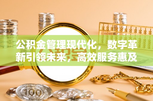 东阳公积金管理现代化，数字革新引领未来，高效服务惠及民生