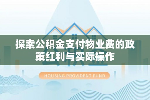 东阳探索公积金支付物业费的政策红利与实际操作
