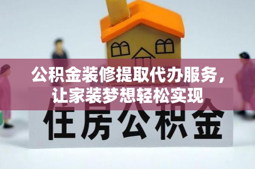 东阳公积金装修提取代办服务，让家装梦想轻松实现