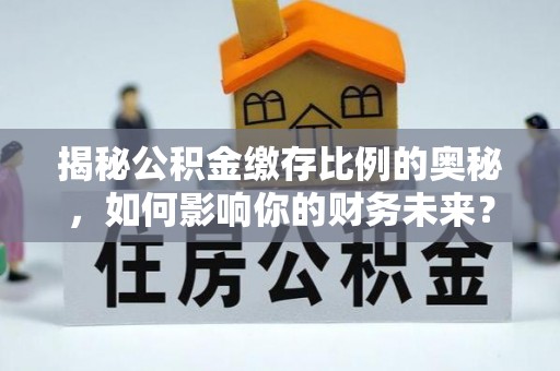 东阳揭秘公积金缴存比例的奥秘，如何影响你的财务未来？
