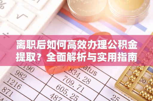 东阳离职后如何高效办理公积金提取？全面解析与实用指南