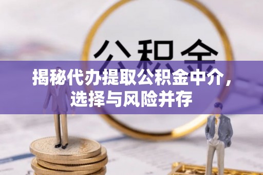 东阳揭秘代办提取公积金中介，选择与风险并存