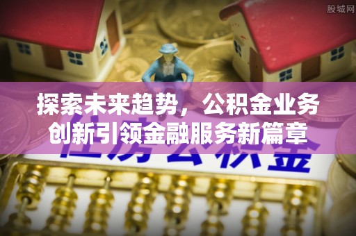 东阳探索未来趋势，公积金业务创新引领金融服务新篇章