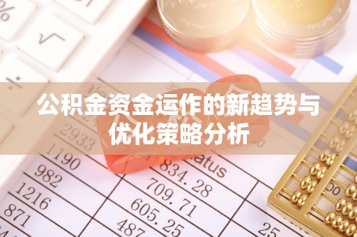 东阳公积金资金运作的新趋势与优化策略分析