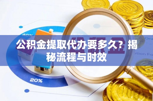 东阳公积金提取代办要多久？揭秘流程与时效