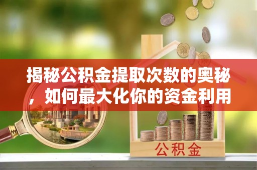 东阳揭秘公积金提取次数的奥秘，如何最大化你的资金利用？