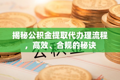 东阳揭秘公积金提取代办理流程，高效、合规的秘诀