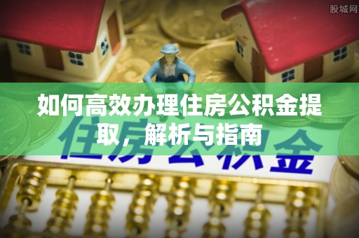 东阳如何高效办理住房公积金提取，解析与指南