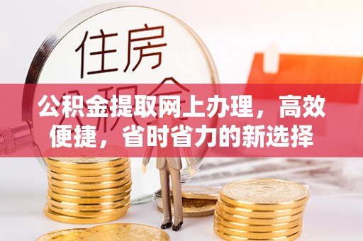 东阳公积金提取网上办理，高效便捷，省时省力的新选择