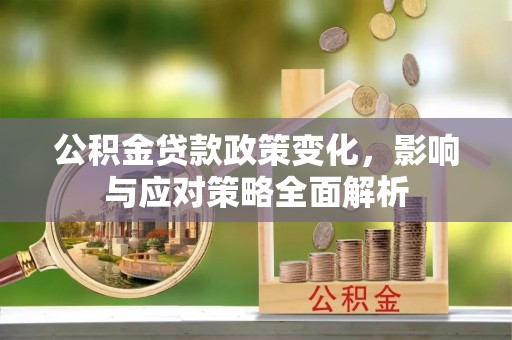 东阳公积金贷款政策变化，影响与应对策略全面解析
