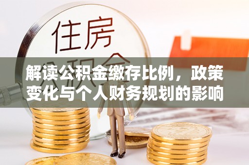 东阳解读公积金缴存比例，政策变化与个人财务规划的影响