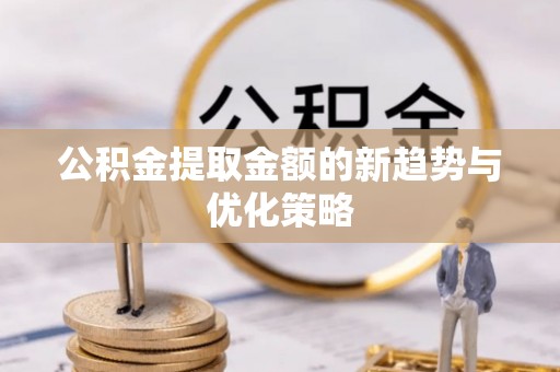 东阳公积金提取金额的新趋势与优化策略
