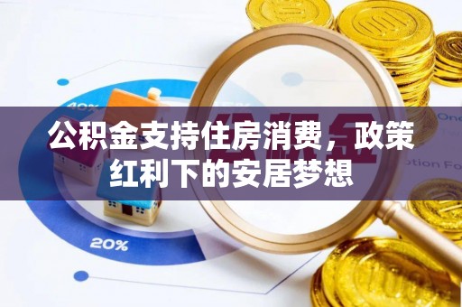东阳公积金支持住房消费，政策红利下的安居梦想