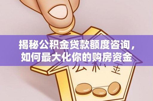 东阳揭秘公积金贷款额度咨询，如何最大化你的购房资金