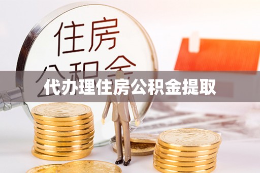东阳代办理住房公积金提取