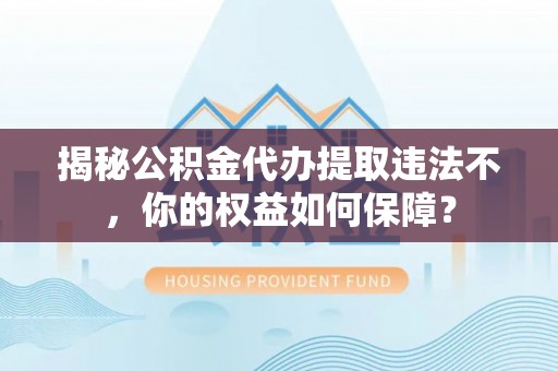 东阳揭秘公积金代办提取违法不，你的权益如何保障？