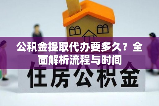 东阳公积金提取代办要多久？全面解析流程与时间